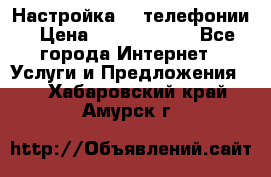 Настройка IP телефонии › Цена ­ 5000-10000 - Все города Интернет » Услуги и Предложения   . Хабаровский край,Амурск г.